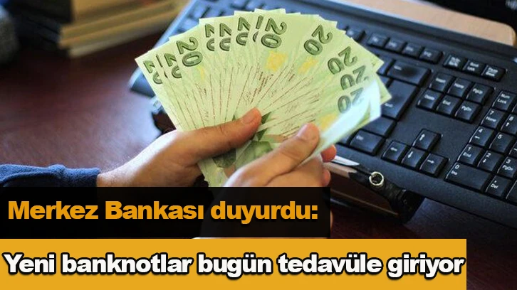 Merkez Bankası duyurdu: Yeni banknotlar bugün tedavüle giriyor