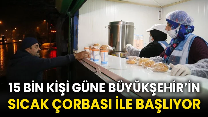 15 bin kişi güne Büyükşehir’in sıcak çorbası ile başlıyor