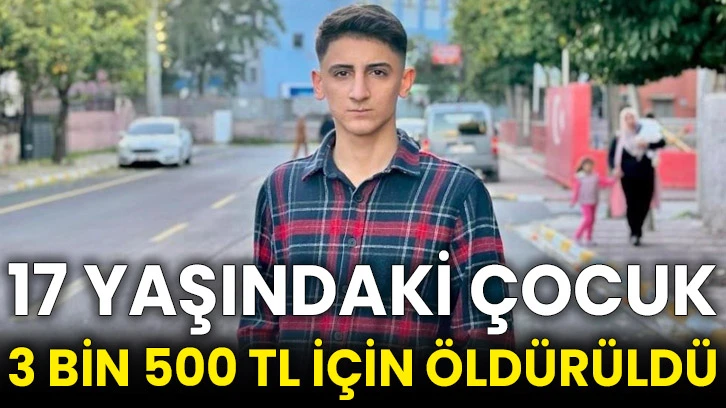 17 yaşındaki çocuk 3 bin 500 TL için öldürüldü