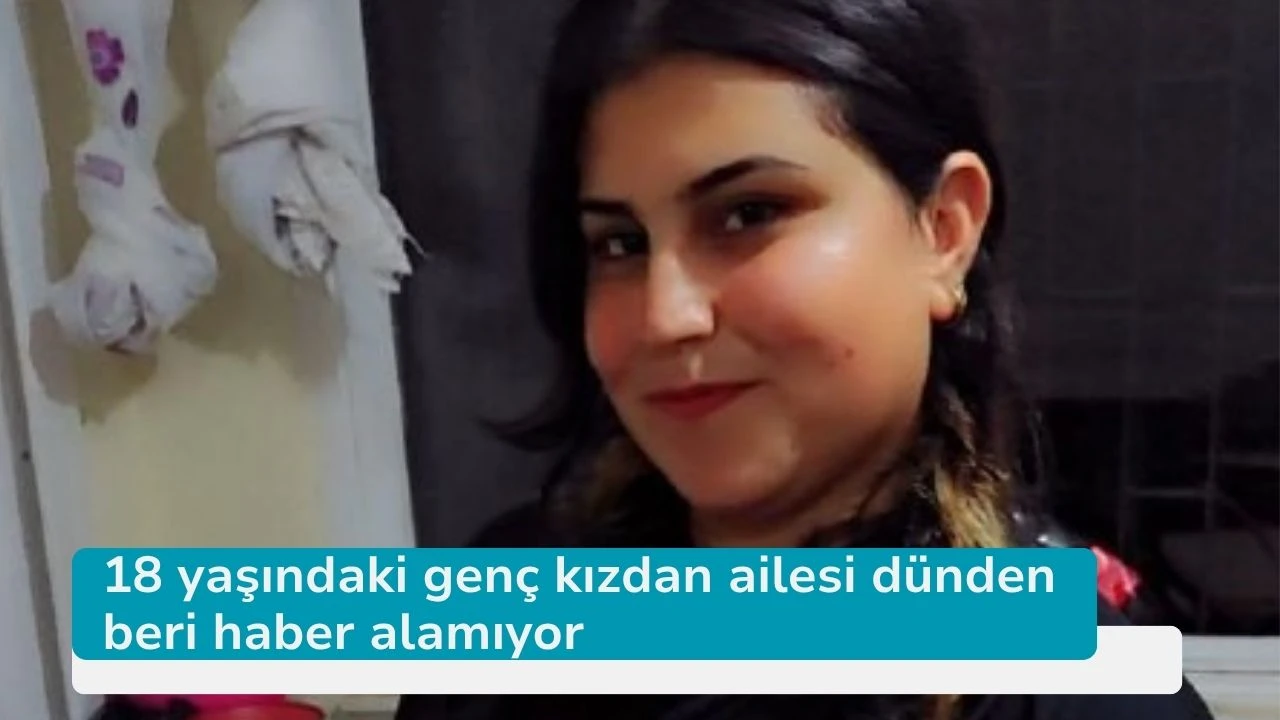 18 yaşındaki genç kızdan ailesi dünden beri haber alamıyor