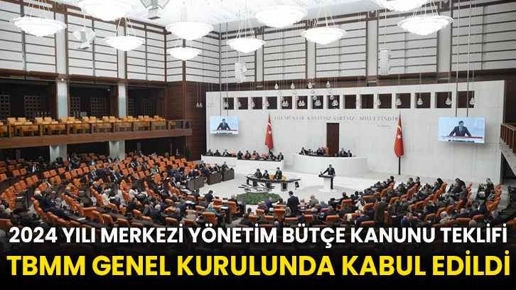 2024 Yılı Merkezi Yönetim Bütçe Kanunu Teklifi TBMM Genel Kurulunda kabul edildi
