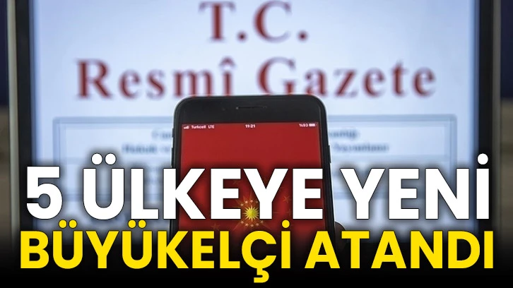 5 ülkeye yeni büyükelçi atandı