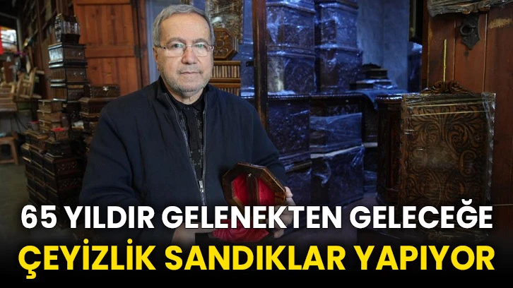 65 yıldır gelenekten geleceğe çeyizlik sandıklar yapıyor