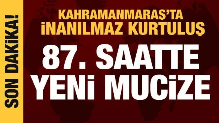 87. saatte yeni mucize: Kahramanmaraş'ta inanılmaz kurtuluş