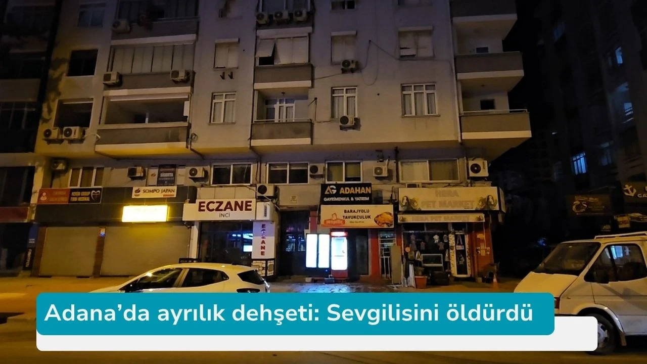 Adana’da ayrılık dehşeti: Sevgilisini öldürdü