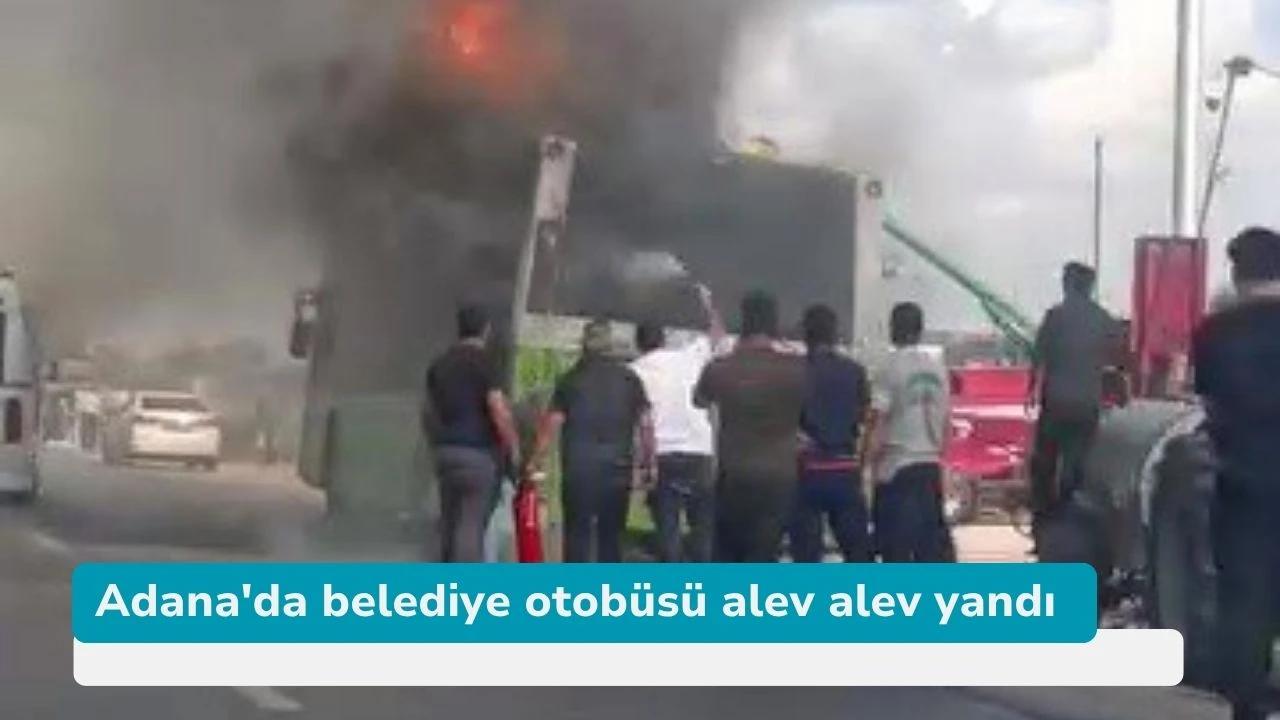 Adana'da belediye otobüsü alev alev yandı