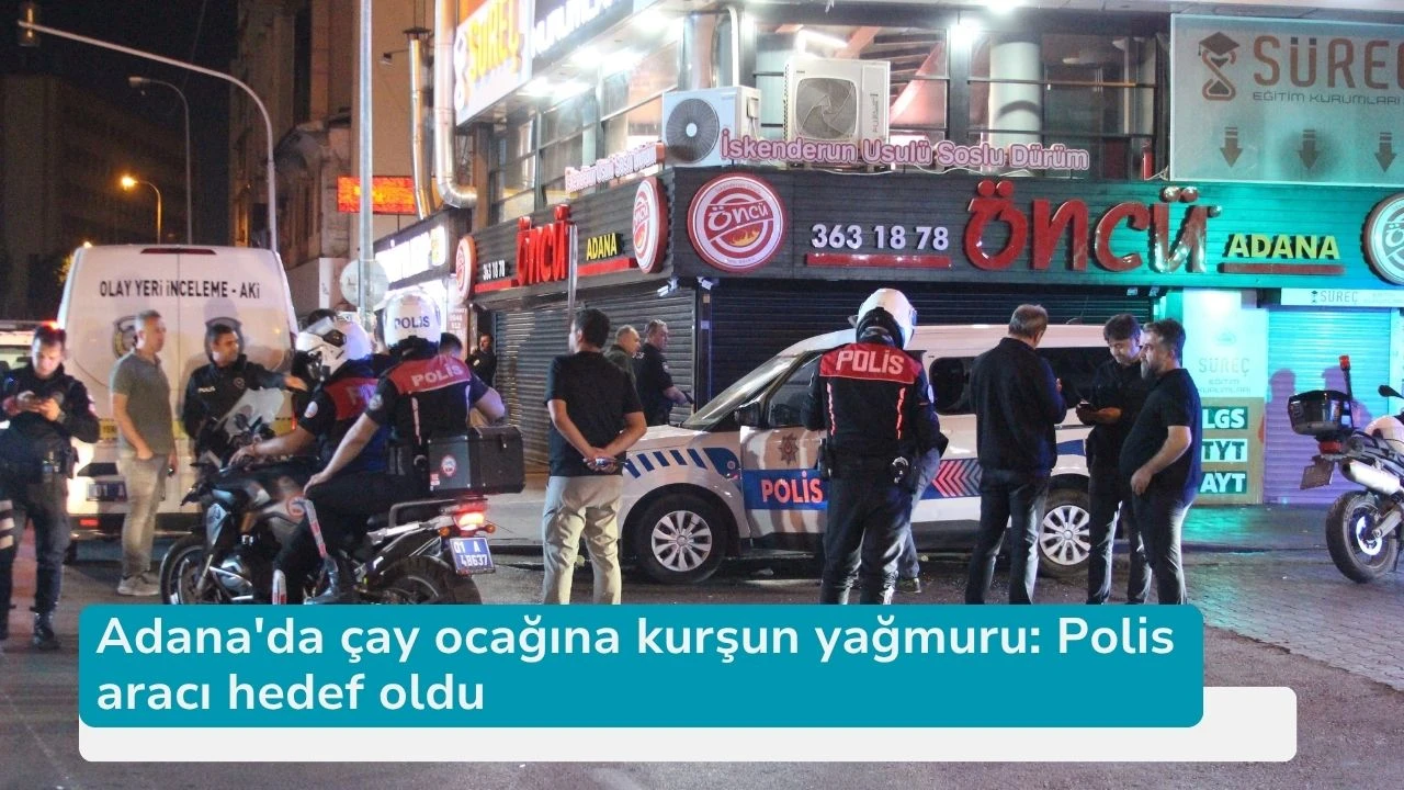 Adana'da çay ocağına kurşun yağmuru: Polis aracı hedef oldu
