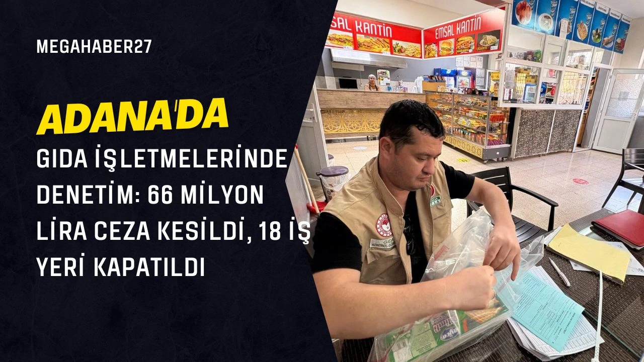 Adana'da gıda işletmelerinde denetim: 66 milyon lira ceza kesildi, 18 iş yeri kapatıldı