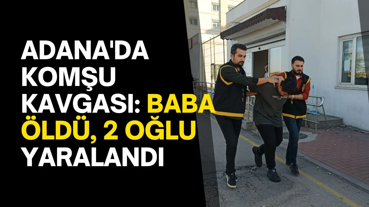 Adana'da komşu kavgası: Baba öldü, 2 oğlu yaralandı