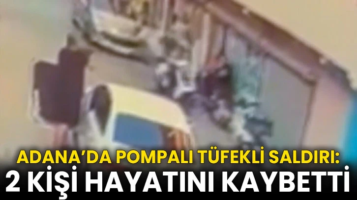 Adana’da pompalı tüfekli saldırı: 2 kişi hayatını kaybetti