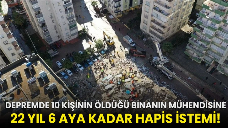 Depremde 10 kişinin öldüğü binanın mühendisine 22 yıl 6 aya kadar hapis istemi!