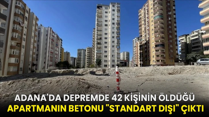 Adana'da depremde 42 kişinin öldüğü apartmanın betonu "standart dışı" çıktı!