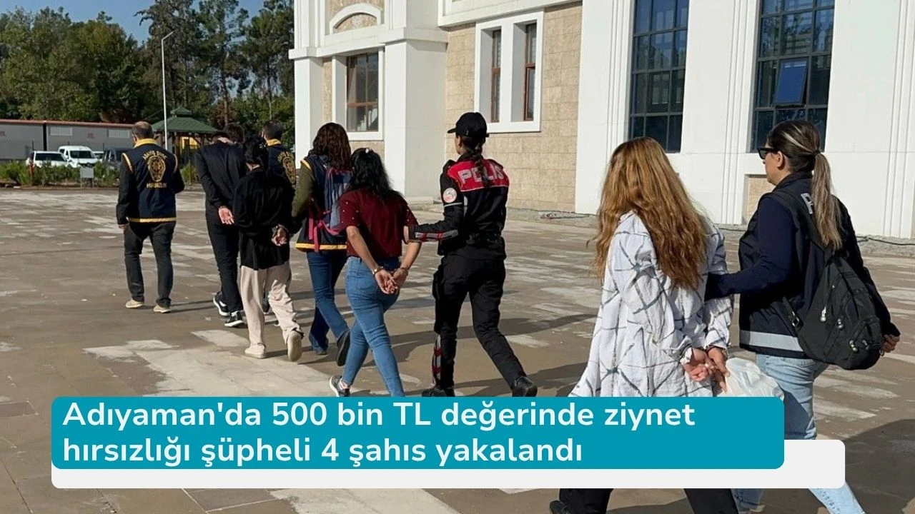 Adıyaman'da 500 bin TL değerinde ziynet hırsızlığı şüpheli 4 şahıs yakalandı