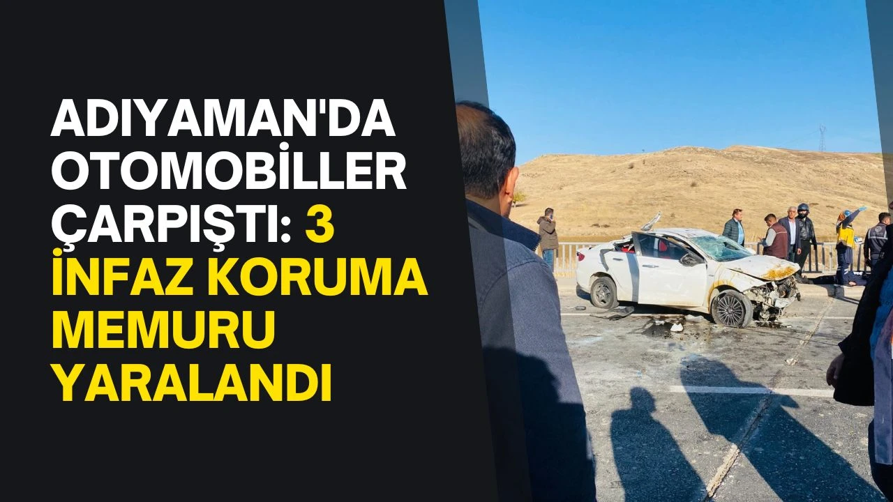 Adıyaman'da otomobiller çarpıştı: 3 infaz koruma memuru yaralandı