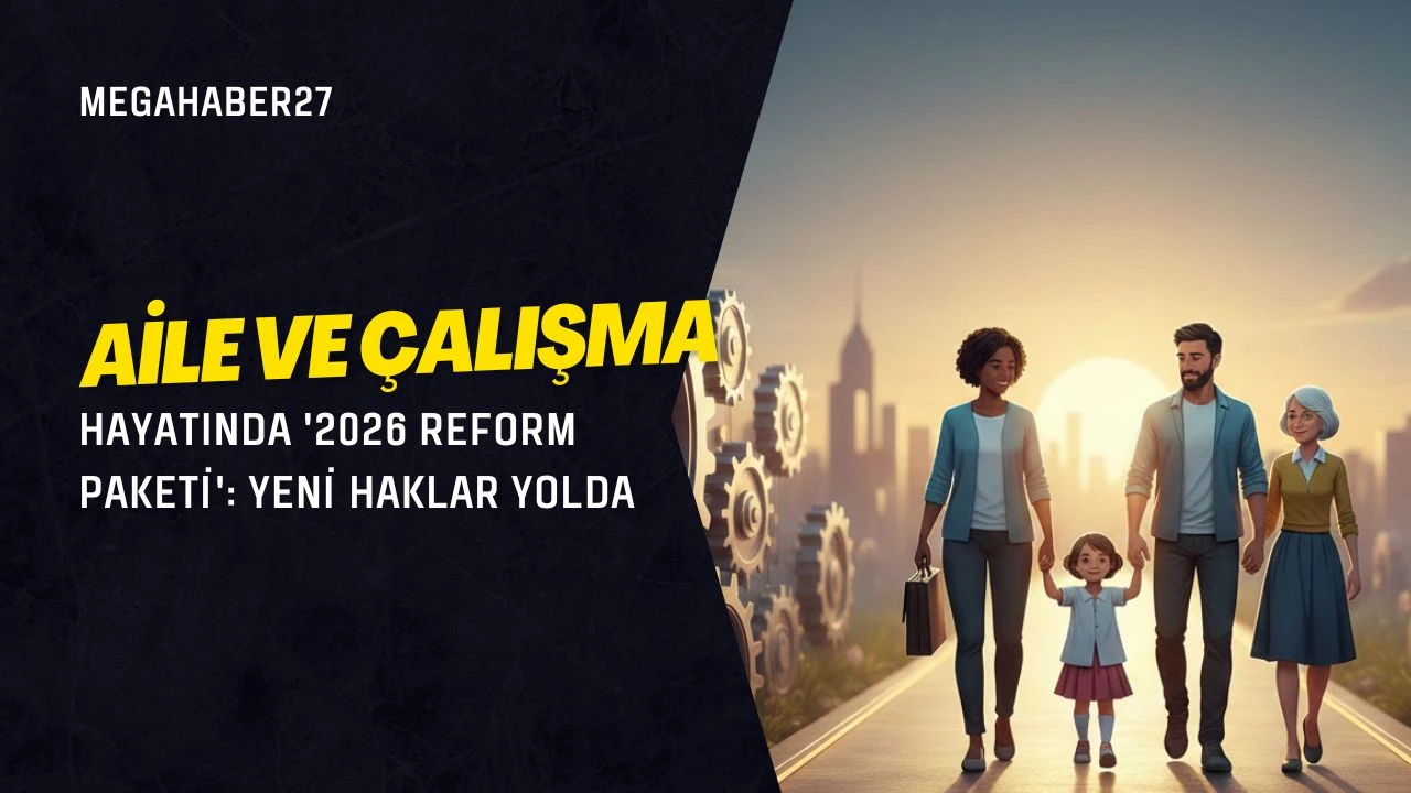 Aile ve çalışma hayatında '2026 Reform Paketi': Yeni haklar yolda