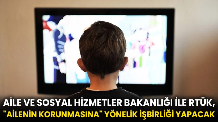 Aile ve Sosyal Hizmetler Bakanlığı ile RTÜK, "ailenin korunmasına" yönelik işbirliği yapacak