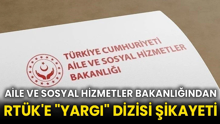 Aile ve Sosyal Hizmetler Bakanlığından RTÜK'e &quot;Yargı&quot; dizisi şikayeti