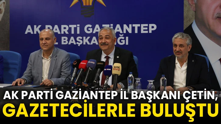 AK Parti Gaziantep İl Başkanı Çetin, gazetecilerle buluştu