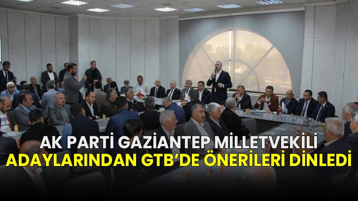 AK Parti Gaziantep Milletvekili adaylarından GTB’de önerileri dinledi