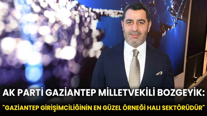 AK Parti Gaziantep Milletvekili Bozgeyik: "Gaziantep girişimciliğinin en güzel örneği halı sektörüdür"