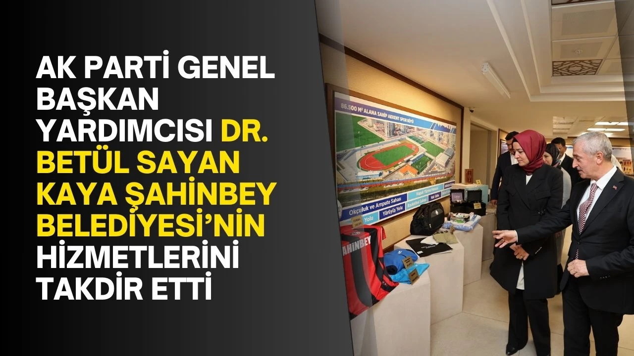 AK Parti Genel Başkan Yardımcısı Dr. Betül Sayan Kaya Şahinbey Belediyesi’nin hizmetlerini takdir etti