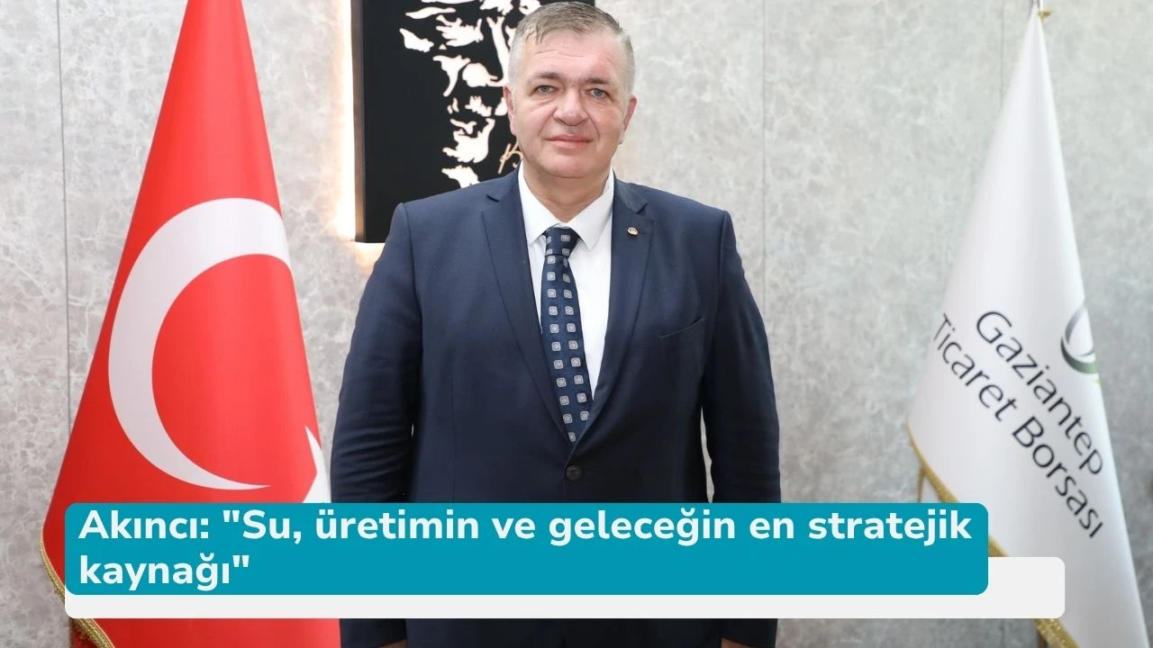 Akıncı: &quot;Su, üretimin ve geleceğin en stratejik kaynağı&quot;