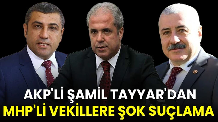 AKP'li Şamil Tayyar'dan MHP'li Vekillere Şok Suçlama 