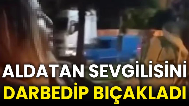 Aldatan sevgilisini darbedip bıçakladı