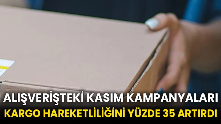 Alışverişteki kasım kampanyaları kargo hareketliliğini yüzde 35 artırdı