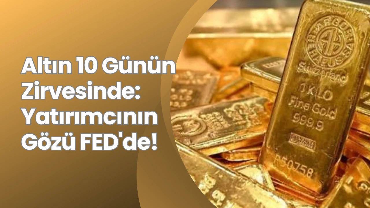 Altın 10 Günün Zirvesinde: Yatırımcının Gözü FED'de!