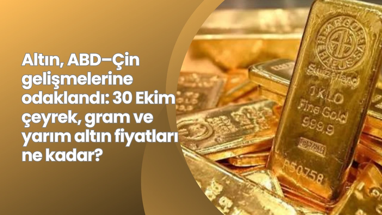 Altın, ABD–Çin gelişmelerine odaklandı: 30 Ekim çeyrek, gram ve yarım altın fiyatları ne kadar?