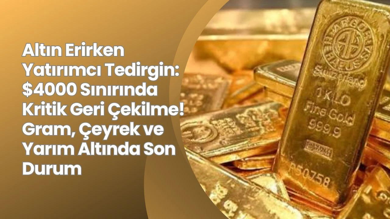 Altın Erirken Yatırımcı Tedirgin: $4000 Sınırında Kritik Geri Çekilme! Gram, Çeyrek ve Yarım Altında Son Durum