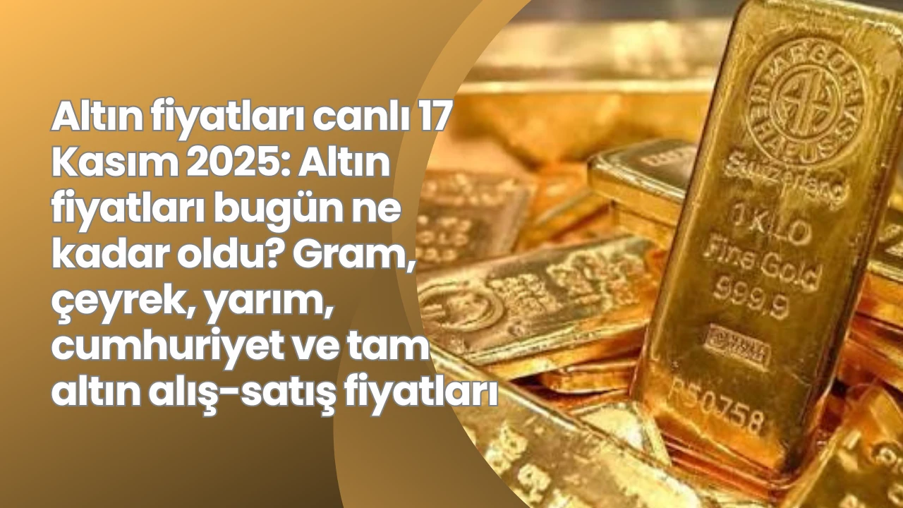Altın fiyatları canlı 17 Kasım 2025: Altın fiyatları bugün ne kadar oldu? Gram, çeyrek, yarım, cumhuriyet ve tam altın alış-satış fiyatları
