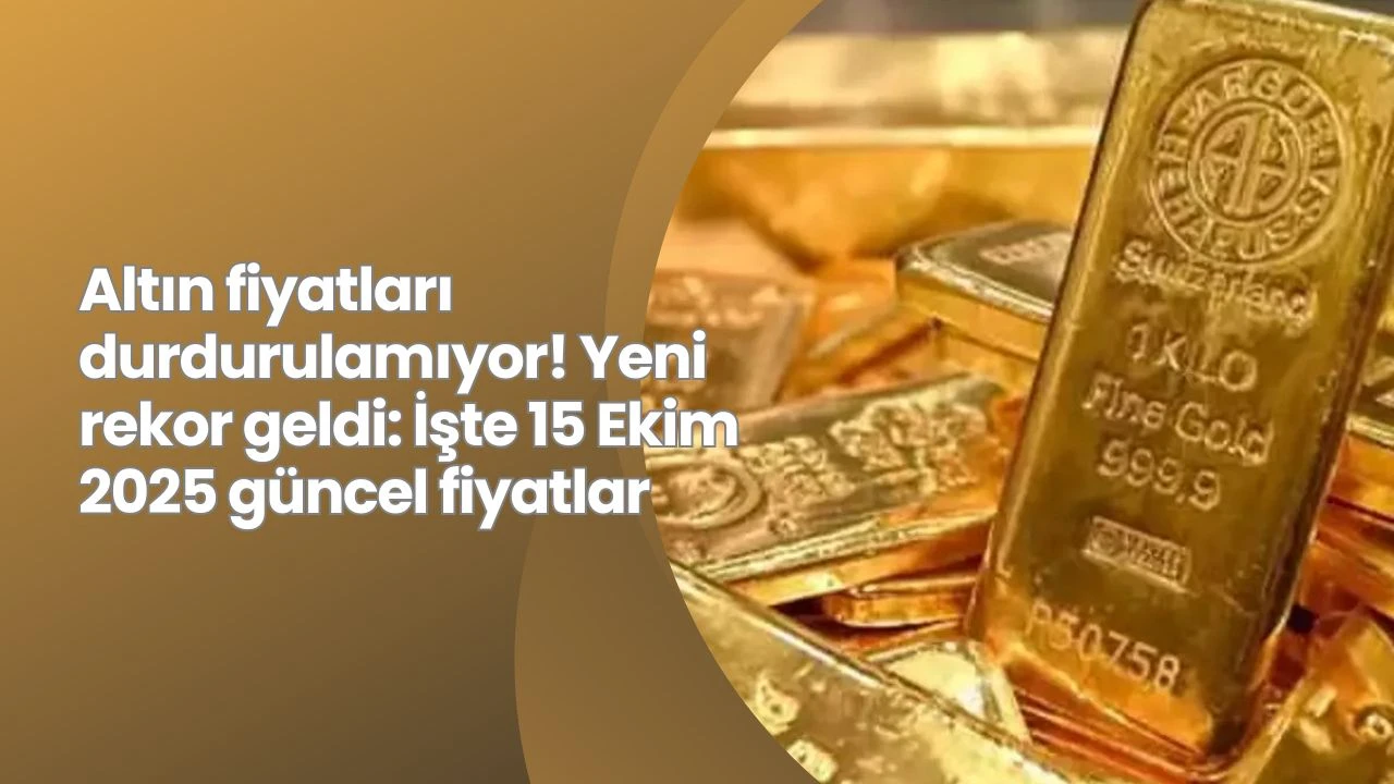 Altın fiyatları durdurulamıyor! Yeni rekor geldi: İşte 15 Ekim 2025 güncel fiyatlar