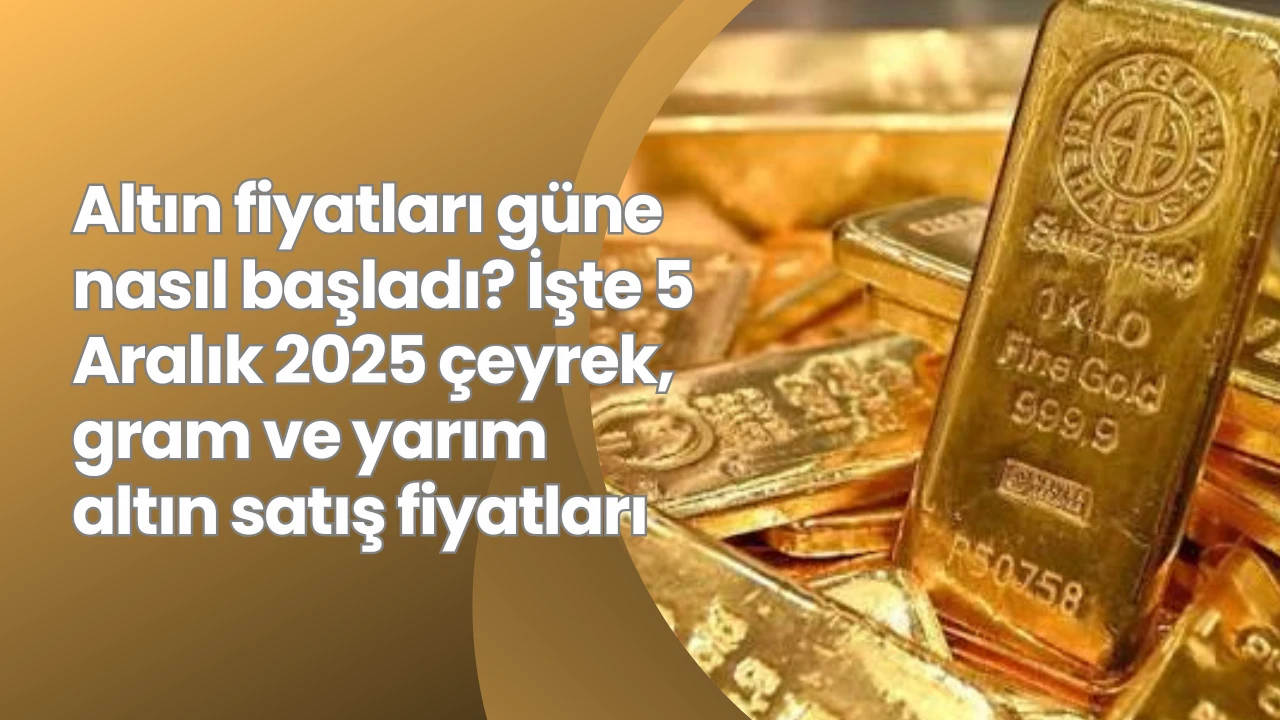 Altın fiyatları güne nasıl başladı? İşte 5 Aralık 2025 çeyrek, gram ve yarım altın satış fiyatları