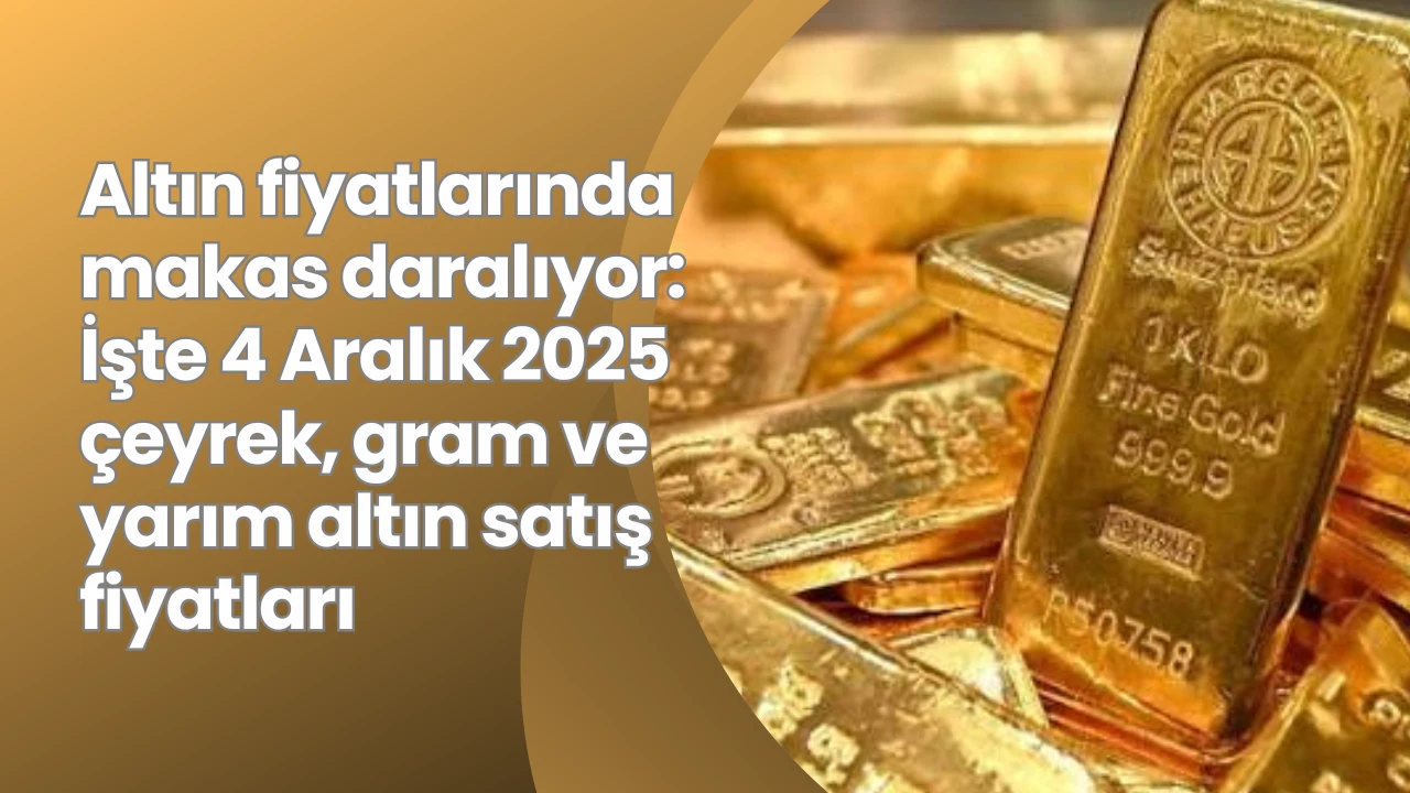 Altın fiyatlarında makas daralıyor: İşte 4 Aralık 2025 çeyrek, gram ve yarım altın satış fiyatları