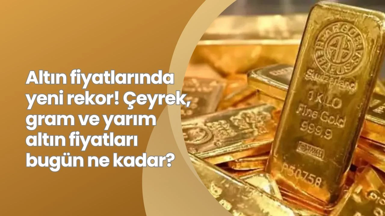 Altın fiyatlarında yeni rekor! Çeyrek, gram ve yarım altın fiyatları bugün ne kadar?