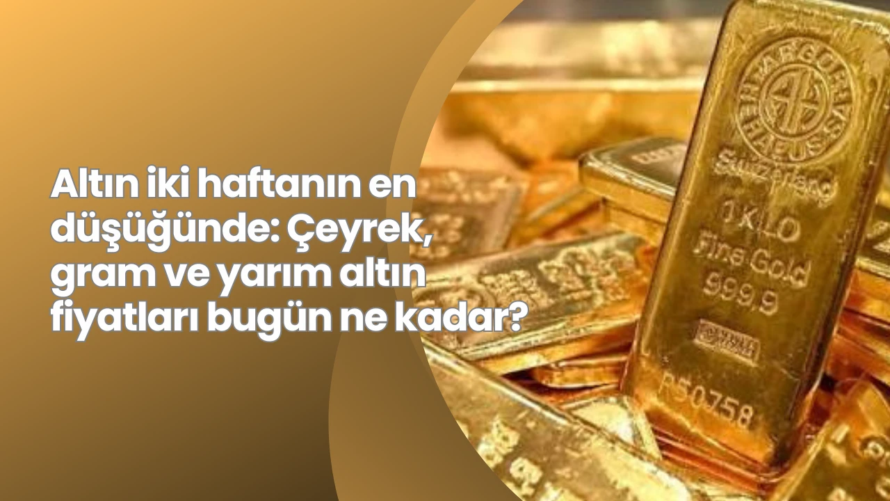 Altın iki haftanın en düşüğünde: Çeyrek, gram ve yarım altın fiyatları bugün ne kadar?