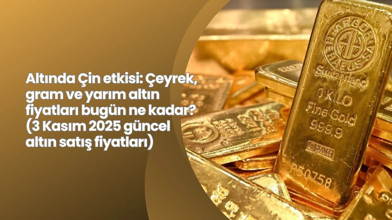 Altında Çin etkisi: Çeyrek, gram ve yarım altın fiyatları bugün ne kadar? (3 Kasım 2025 güncel altın satış fiyatları)
