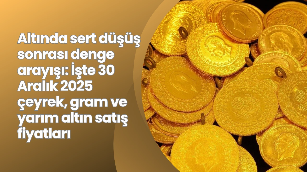 Altında sert d&uuml;ş&uuml;ş sonrası denge arayışı: İşte 30 Aralık 2025 &ccedil;eyrek, gram ve yarım altın satış fiyatları