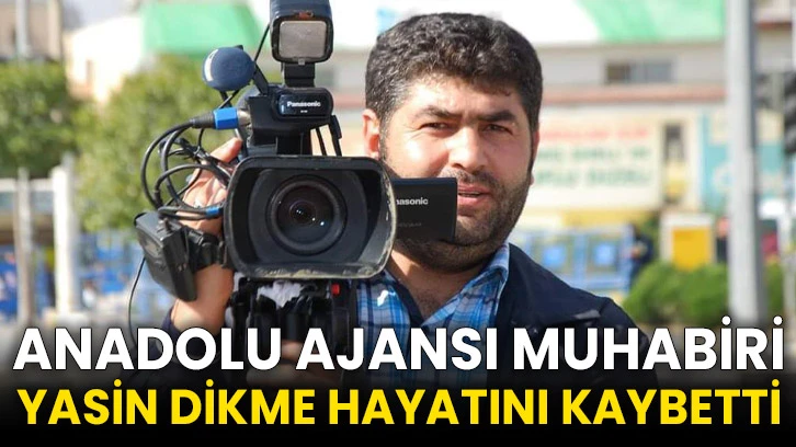 Anadolu Ajansı muhabiri Yasin Dikme hayatını kaybetti