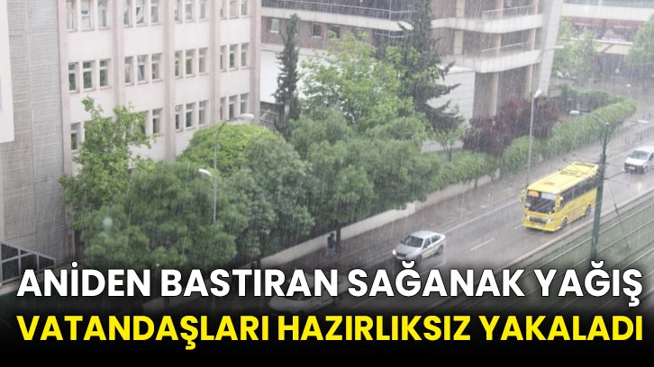 Aniden bastıran sağanak yağış vatandaşları hazırlıksız yakaladı