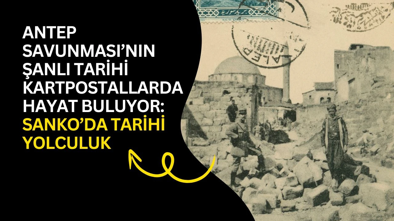 Antep Savunması&rsquo;nın Şanlı Tarihi Kartpostallarda Hayat Buluyor: SANKO&rsquo;da Tarihi Yolculuk
