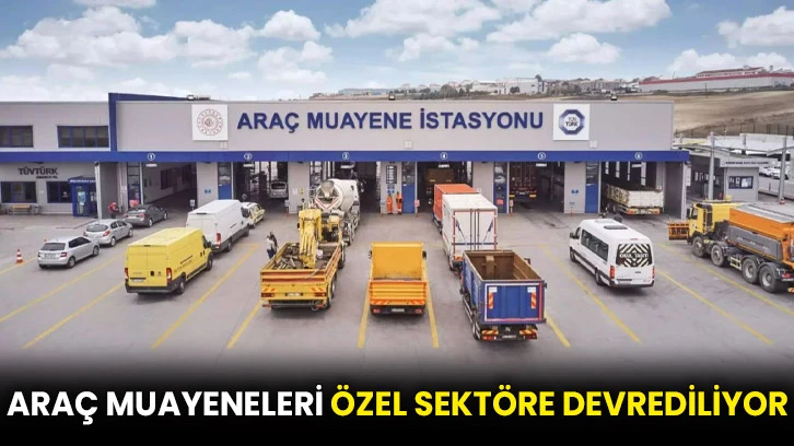 Araç muayeneleri özel sektöre devrediliyor