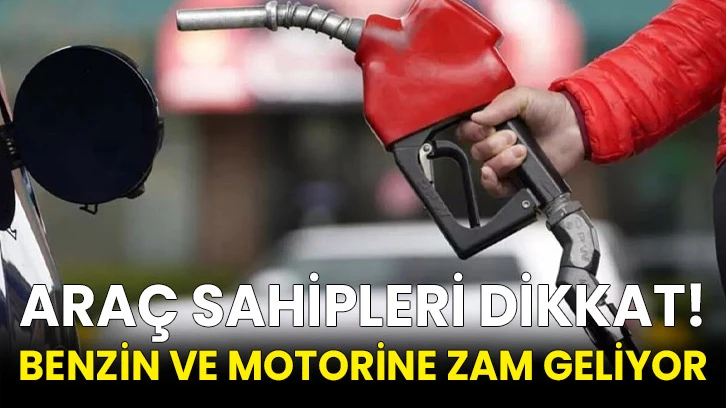 Araç sahipleri dikkat! Benzin ve motorine zam geliyor