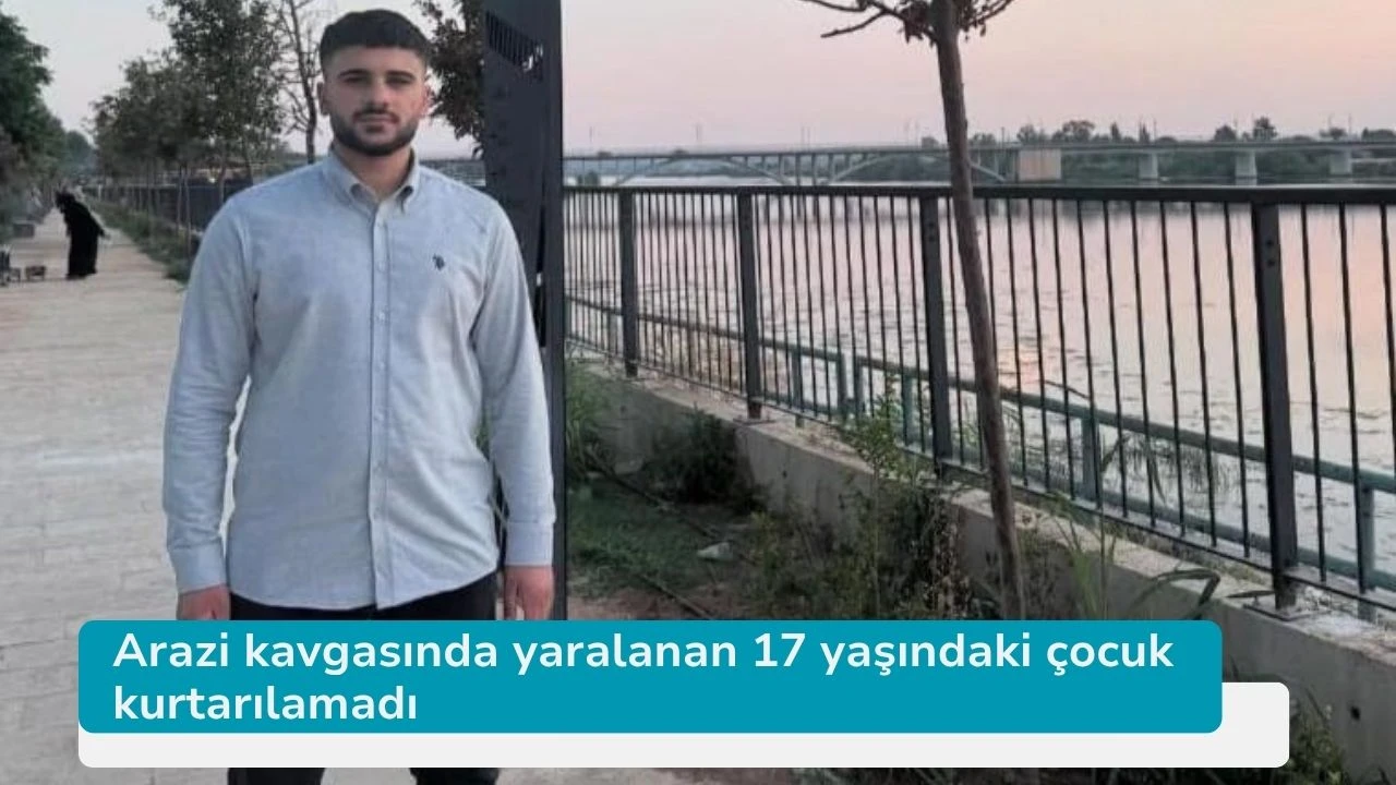 Arazi kavgasında yaralanan 17 yaşındaki çocuk kurtarılamadı