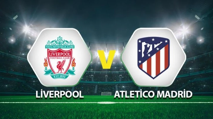 Atletico Madrid Liverpool Atletico Madrid maçı saat kaçta hangi kanalda?