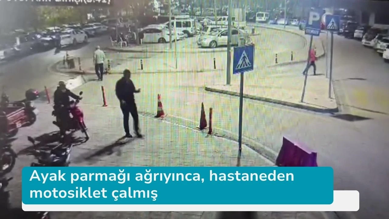 Ayak parmağı ağrıyınca, hastaneden motosiklet çalmış