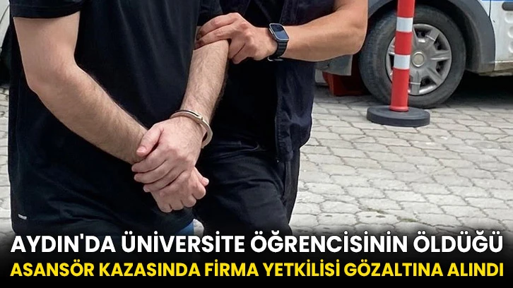 Aydın'da üniversite öğrencisinin öldüğü asansör kazasında firma yetkilisi gözaltına alındı