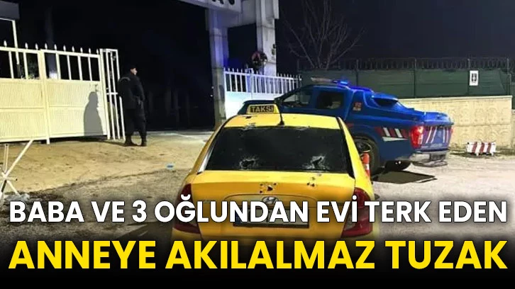 Baba ve 3 oğlundan evi terk eden anneye akılalmaz tuzak